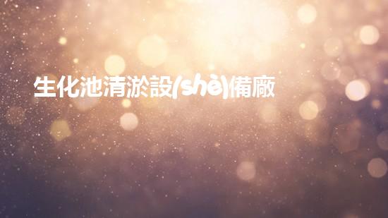 生化池清淤設(shè)備廠家盤點(diǎn)：哪家最靠譜？